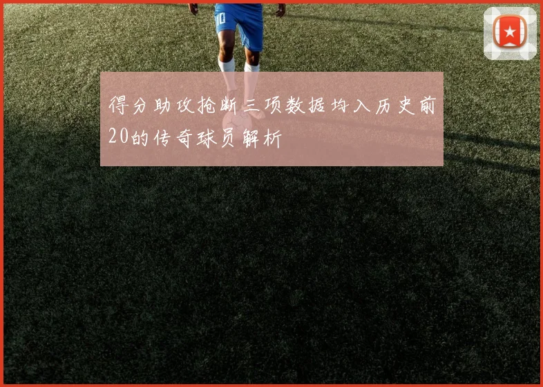 得分助攻抢断三项数据均入历史前20的传奇球员解析