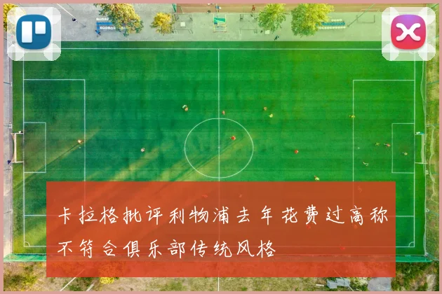 卡拉格批评利物浦去年花费过高称不符合俱乐部传统风格
