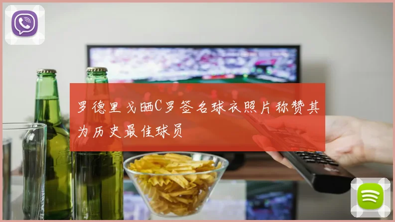罗德里戈晒C罗签名球衣照片称赞其为历史最佳球员
