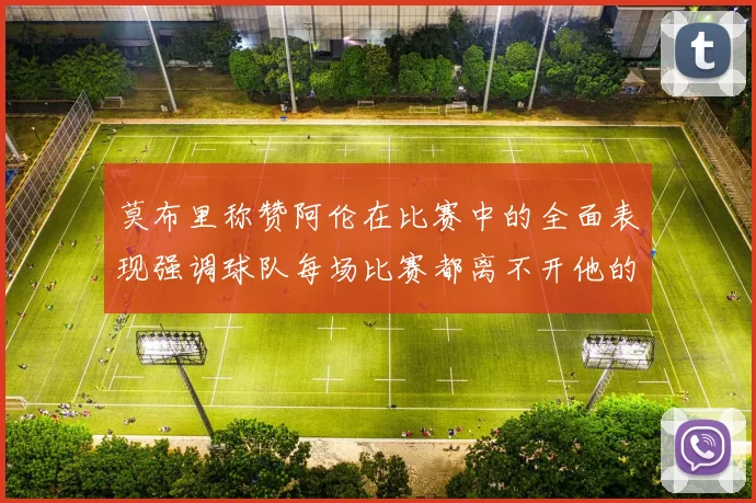 莫布里称赞阿伦在比赛中的全面表现强调球队每场比赛都离不开他的贡献