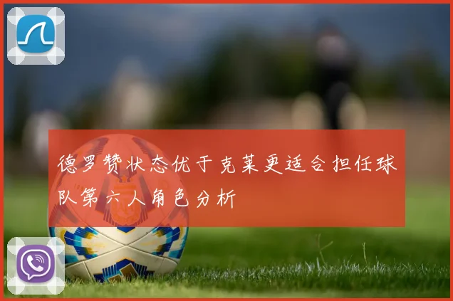 德罗赞状态优于克莱更适合担任球队第六人角色分析